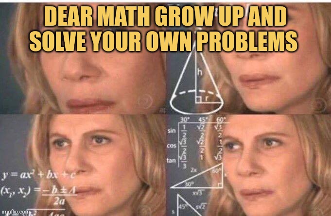 Math lady/Confused lady | DEAR MATH GROW UP AND SOLVE YOUR OWN PROBLEMS | image tagged in math lady/confused lady | made w/ Imgflip meme maker