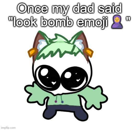 Neko as a Goober (OG Neko design by Cosmo) | Once my dad said "look bomb emoji🧕" | image tagged in neko as a goober og neko design by cosmo | made w/ Imgflip meme maker