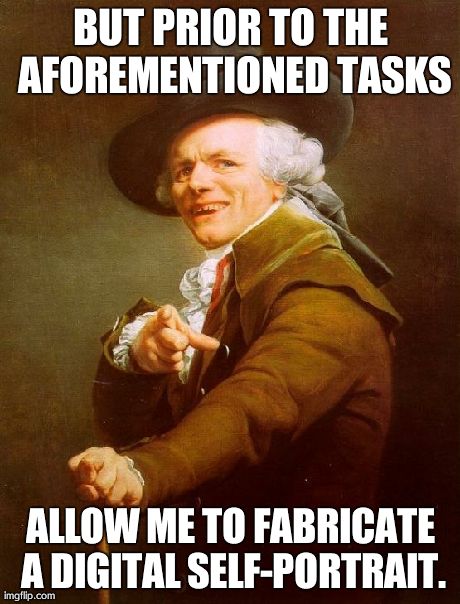 #digitalselfportrait | BUT PRIOR TO THE AFOREMENTIONED TASKS ALLOW ME TO FABRICATE A DIGITAL SELF-PORTRAIT. | image tagged in memes,joseph ducreux,funny,selfies | made w/ Imgflip meme maker