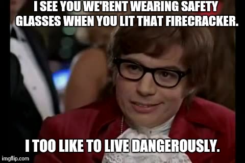 I Too Like To Live Dangerously Meme | I SEE YOU WE'RENT WEARING SAFETY GLASSES WHEN YOU LIT THAT FIRECRACKER. I TOO LIKE TO LIVE DANGEROUSLY. | image tagged in memes,i too like to live dangerously | made w/ Imgflip meme maker