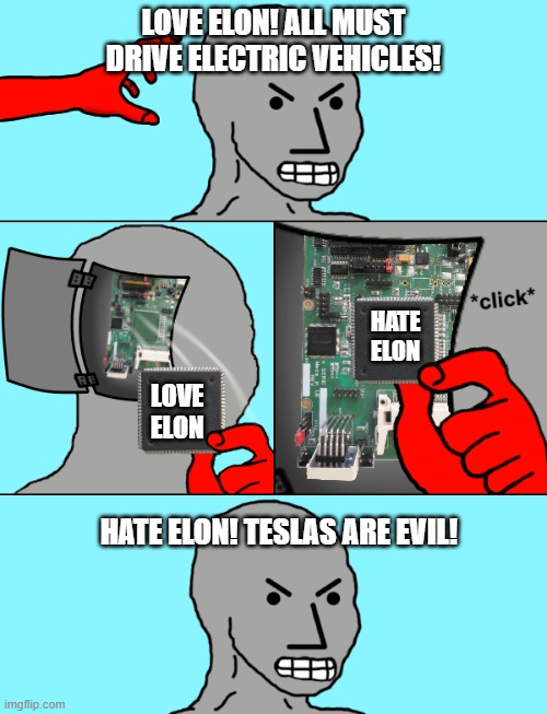 The Elon Update | LOVE ELON! ALL MUST DRIVE ELECTRIC VEHICLES! HATE
ELON; LOVE
ELON; HATE ELON! TESLAS ARE EVIL! | image tagged in npc update | made w/ Imgflip meme maker