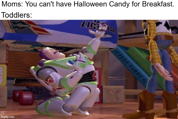 I'm Starving! | Moms: You can't have Halloween Candy for Breakfast. Toddlers: | image tagged in funny,memes,funny memes,toy story,halloween,candy | made w/ Imgflip meme maker