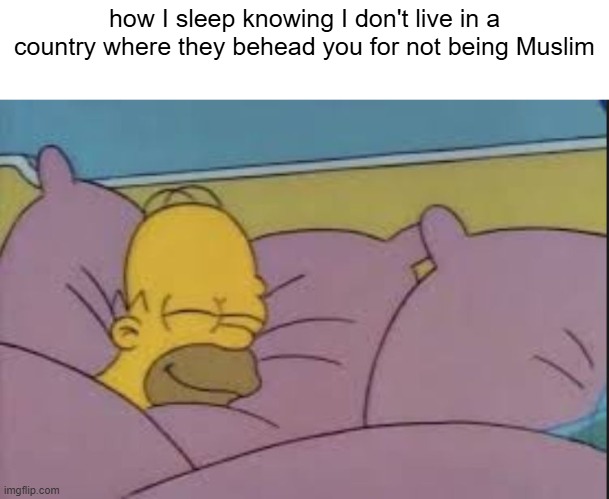 how i sleep homer simpson | how I sleep knowing I don't live in a country where they behead you for not being Muslim | image tagged in how i sleep homer simpson | made w/ Imgflip meme maker