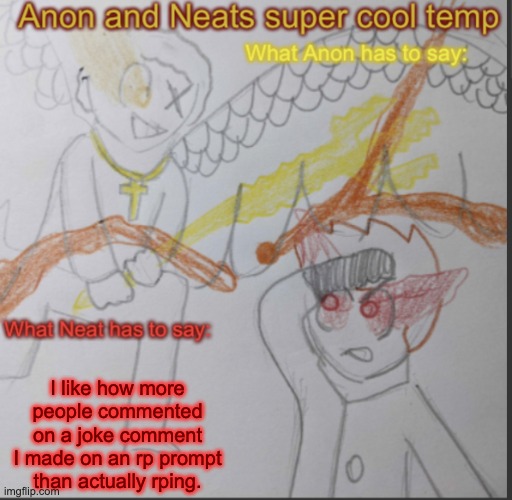 no I don't | I like how more people commented on a joke comment I made on an rp prompt than actually rping. | image tagged in anon and neats super cool shared temp | made w/ Imgflip meme maker