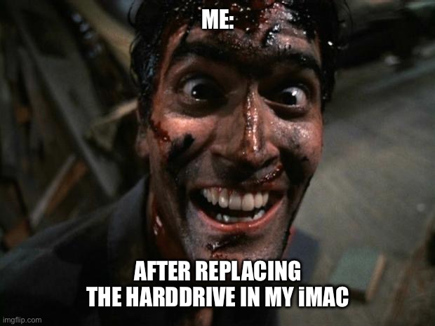 Evil Dead 2 Laughing | ME:; AFTER REPLACING THE HARDDRIVE IN MY iMAC | image tagged in evil dead 2 laughing,imac,harddrive,replacing,fix | made w/ Imgflip meme maker