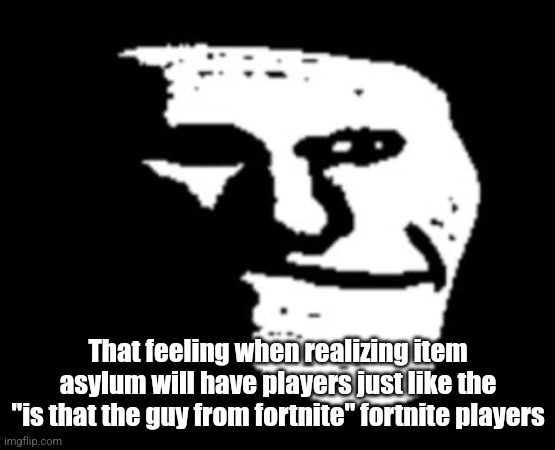 Depressed Troll Face | That feeling when realizing item asylum will have players just like the
"is that the guy from fortnite" fortnite players | image tagged in depressed troll face,item asylum | made w/ Imgflip meme maker