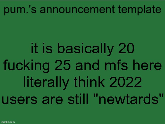 im may 2024 so i cant be talking but holy shit | it is basically 20 fucking 25 and mfs here literally think 2022 users are still "newtards" | image tagged in lazy ass temp | made w/ Imgflip meme maker