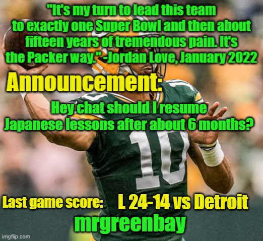 should i? | Hey chat should I resume Japanese lessons after about 6 months? L 24-14 vs Detroit | image tagged in mrgreenbay announcement temp | made w/ Imgflip meme maker