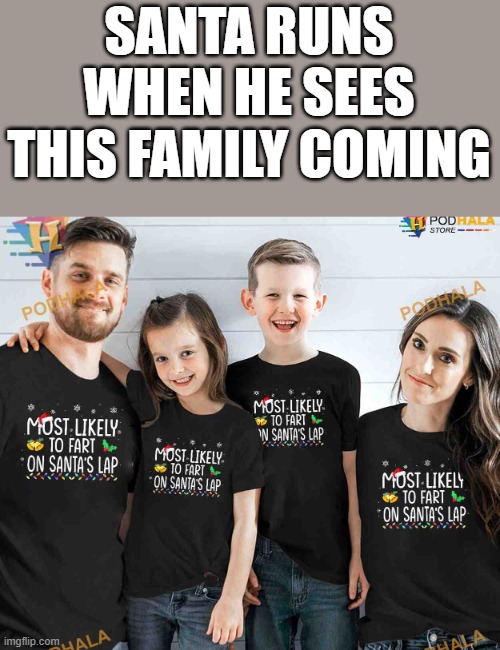 Santa Runs When He Sees This Family Coming | SANTA RUNS WHEN HE SEES THIS FAMILY COMING | image tagged in santa,family,fart,funny,memes,christmas | made w/ Imgflip meme maker