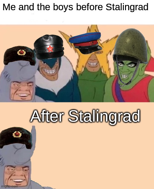 Sacrifices must be made | Me and the boys before Stalingrad; After Stalingrad | image tagged in memes,me and the boys,me and the boys just me,dark humor,historical meme,soviet union | made w/ Imgflip meme maker