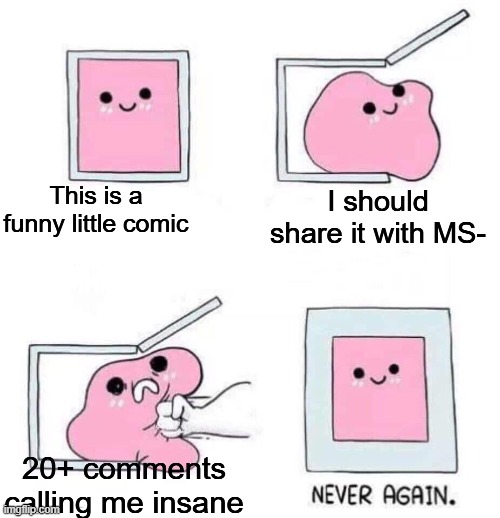 I thought it was funny.... | This is a funny little comic; I should share it with MS-; 20+ comments calling me insane | image tagged in never again | made w/ Imgflip meme maker