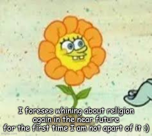 flowey | I foresee whining about religion again in the near future
for the first time I am not apart of it :) | image tagged in flowey | made w/ Imgflip meme maker