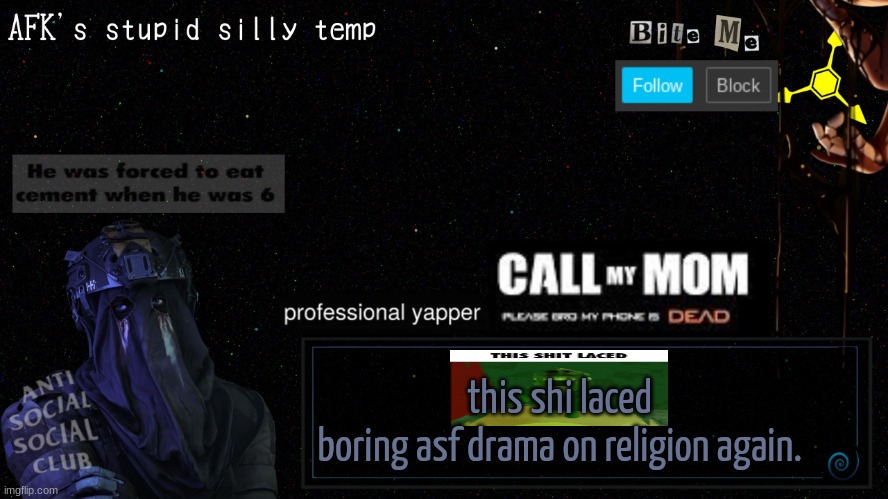 afk's stupid silly temp | this shi laced
boring asf drama on religion again. | image tagged in afk's stupid silly temp | made w/ Imgflip meme maker