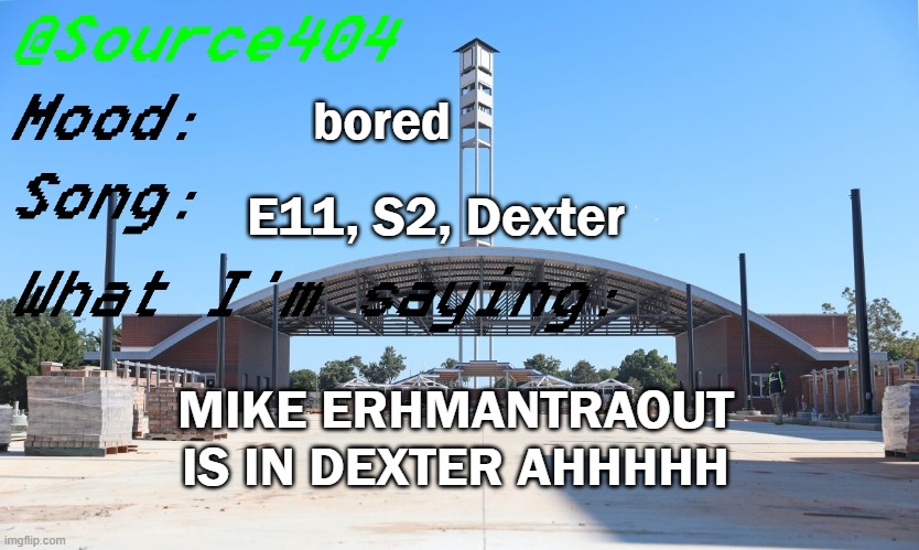 Source's Temp | bored; E11, S2, Dexter; MIKE ERHMANTRAOUT IS IN DEXTER AHHHHH | image tagged in source's temp | made w/ Imgflip meme maker