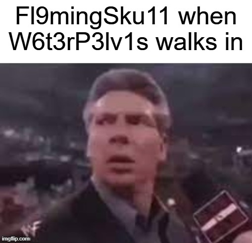 x when x walks in | Fl9mingSku11 when W6t3rP3lv1s walks in | image tagged in x when x walks in | made w/ Imgflip meme maker