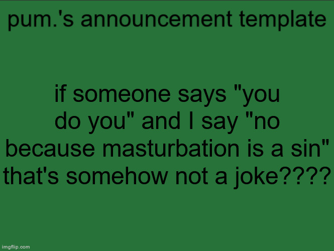 what the fuck? | if someone says "you do you" and I say "no because masturbation is a sin" that's somehow not a joke???? | image tagged in lazy ass temp | made w/ Imgflip meme maker