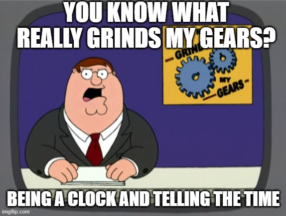 Peter Griffin News | YOU KNOW WHAT REALLY GRINDS MY GEARS? BEING A CLOCK AND TELLING THE TIME | image tagged in memes,peter griffin news | made w/ Imgflip meme maker