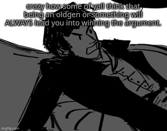 Rodion Raskolnikov | crazy how some of yall think that being an oldgen or something will ALWAYS lead you into winning the argument. | image tagged in rodion raskolnikov | made w/ Imgflip meme maker
