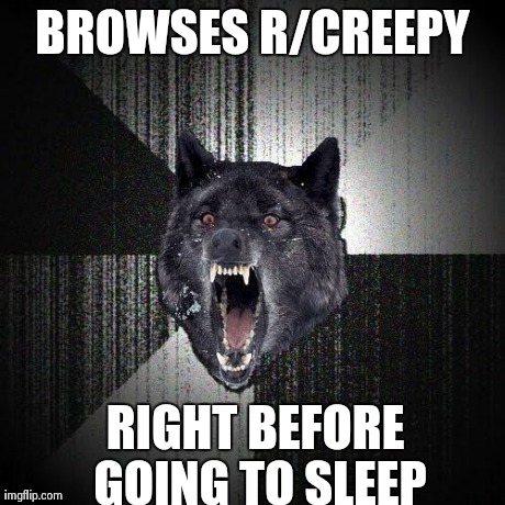 Insanity Wolf Meme | BROWSES R/CREEPY RIGHT BEFORE GOING TO SLEEP | image tagged in memes,insanity wolf | made w/ Imgflip meme maker