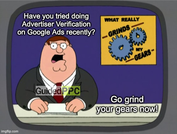 Grind Your Gears on Google Ads Advertiser Verification | Have you tried doing Advertiser Verification on Google Ads recently? Go grind your gears now! | image tagged in memes,peter griffin news,google ads,advertising,funny | made w/ Imgflip meme maker