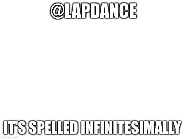 @LAPDANCE; IT'S SPELLED INFINITESIMALLY | made w/ Imgflip meme maker