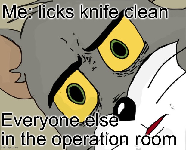 Unsettled Tom | Me: licks knife clean; Everyone else in the operation room | image tagged in memes,unsettled tom | made w/ Imgflip meme maker