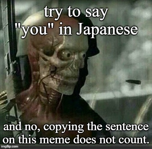 *skull* | try to say "you" in Japanese; and no, copying the sentence on this meme does not count. | made w/ Imgflip meme maker