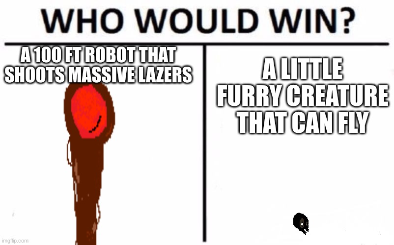 Who Would Win? | A LITTLE FURRY CREATURE THAT CAN FLY; A 100 FT ROBOT THAT SHOOTS MASSIVE LAZERS | image tagged in memes,who would win,badlands,mobile games | made w/ Imgflip meme maker