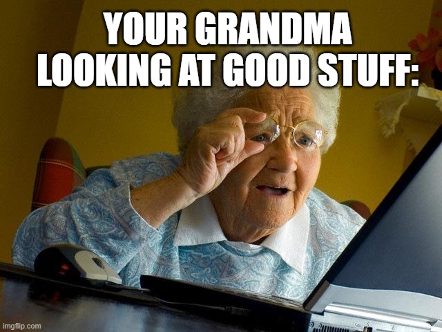 God Makes the Good Stuff | YOUR GRANDMA LOOKING AT GOOD STUFF: | image tagged in memes,grandma finds the internet,stupid,irony,pron,worst meme ever | made w/ Imgflip meme maker