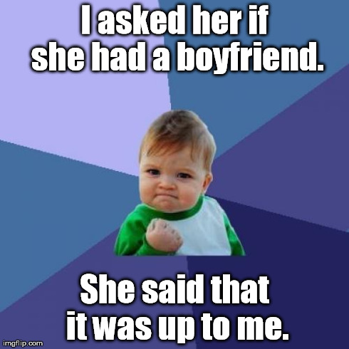 This isn't a subtle hint. | I asked her if she had a boyfriend. She said that it was up to me. | image tagged in memes,success kid | made w/ Imgflip meme maker