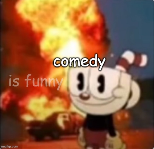 CupHead explosion | comedy is funny | image tagged in cuphead explosion | made w/ Imgflip meme maker