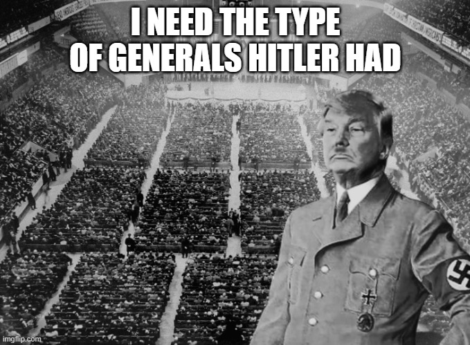 I THOUGHT TRUMP DOESNT START CONFLICTS HUH? | I NEED THE TYPE OF GENERALS HITLER HAD | image tagged in dementia,pathetic don,scumbag republicans,idiot | made w/ Imgflip meme maker