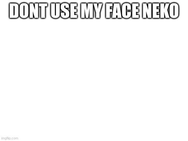 bombhands rule I thonk | DONT USE MY FACE NEKO | made w/ Imgflip meme maker