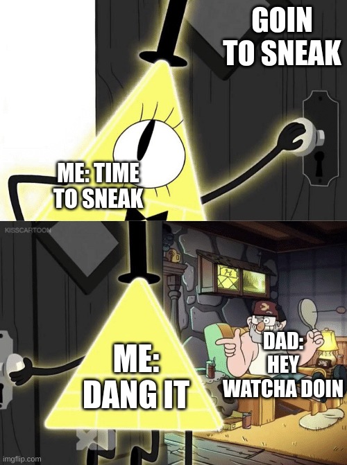 me getting caught be like | GOIN TO SNEAK; ME: TIME TO SNEAK; ME: DANG IT; DAD: HEY WATCHA DOIN | image tagged in bill cipher door,caught in the act | made w/ Imgflip meme maker