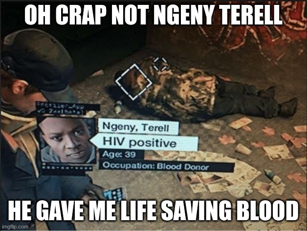 Just a meme (I hope) | OH CRAP NOT NGENY TERELL; HE GAVE ME LIFE SAVING BLOOD | image tagged in blood doner,watch dogs | made w/ Imgflip meme maker