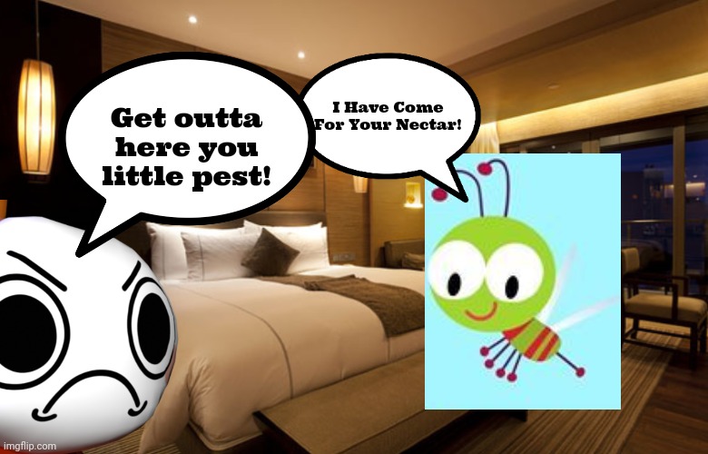 Get away you little pest! | I Have Come For Your Nectar! Get outta here you little pest! | image tagged in hotel room,choopies,dandy's world | made w/ Imgflip meme maker