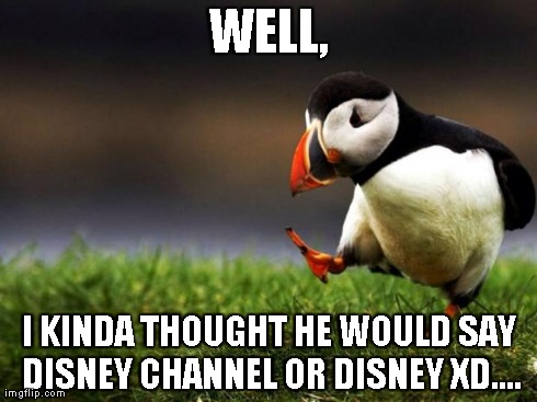 Unpopular Opinion Puffin Meme | WELL, I KINDA THOUGHT HE WOULD SAY DISNEY CHANNEL OR DISNEY XD.... | image tagged in memes,unpopular opinion puffin | made w/ Imgflip meme maker