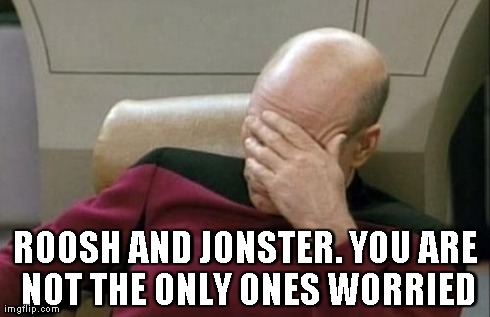 Captain Picard Facepalm Meme | ROOSH AND JONSTER. YOU ARE NOT THE ONLY ONES WORRIED | image tagged in memes,captain picard facepalm | made w/ Imgflip meme maker