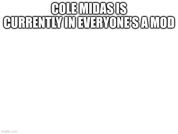 COLE MIDAS IS CURRENTLY IN EVERYONE'S A MOD | made w/ Imgflip meme maker