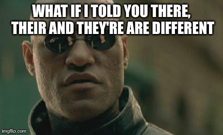 Matrix Morpheus | WHAT IF I TOLD YOU THERE, THEIR AND THEY'RE ARE DIFFERENT | image tagged in memes,matrix morpheus | made w/ Imgflip meme maker