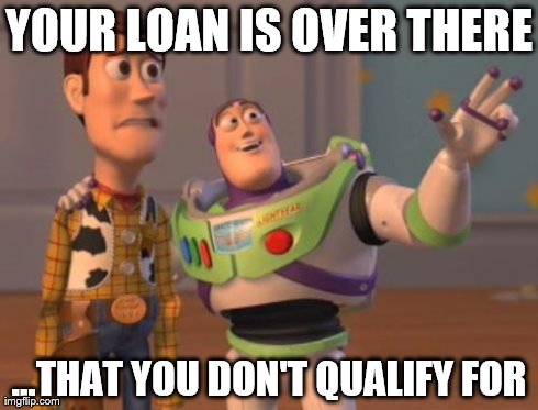 X, X Everywhere Meme | YOUR LOAN IS OVER THERE ...THAT YOU DON'T QUALIFY FOR | image tagged in memes,x x everywhere | made w/ Imgflip meme maker