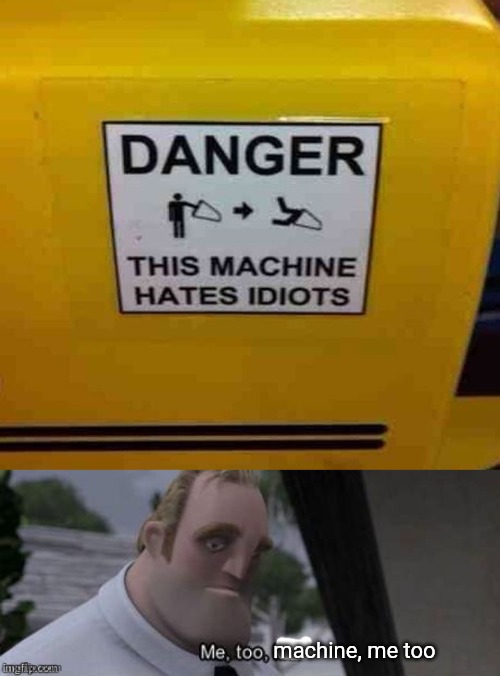 machine, me too | image tagged in me too kid,machine,idiots | made w/ Imgflip meme maker