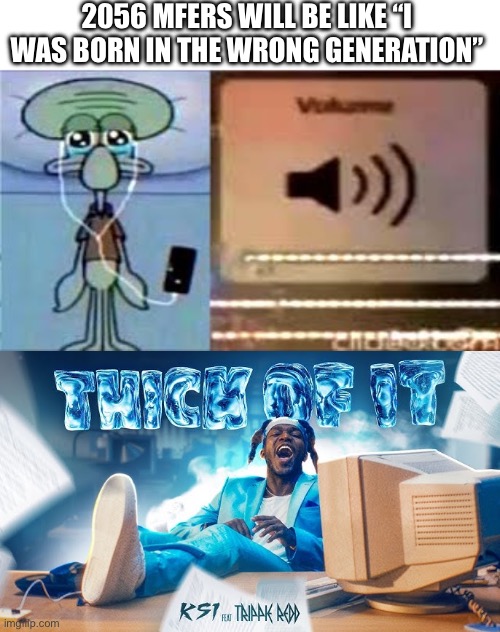 “I was born in the wrong generation” | 2056 MFERS WILL BE LIKE “I WAS BORN IN THE WRONG GENERATION” | image tagged in squidward crying listening to music,ksi song,i was born in the wrong generation | made w/ Imgflip meme maker