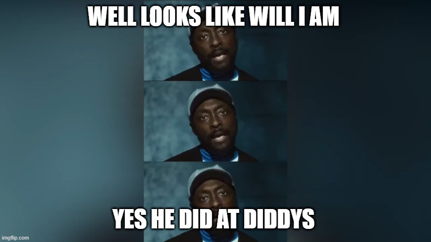 WELL LOOKS LIKE WILL I AM; YES HE DID AT DIDDYS | made w/ Imgflip meme maker