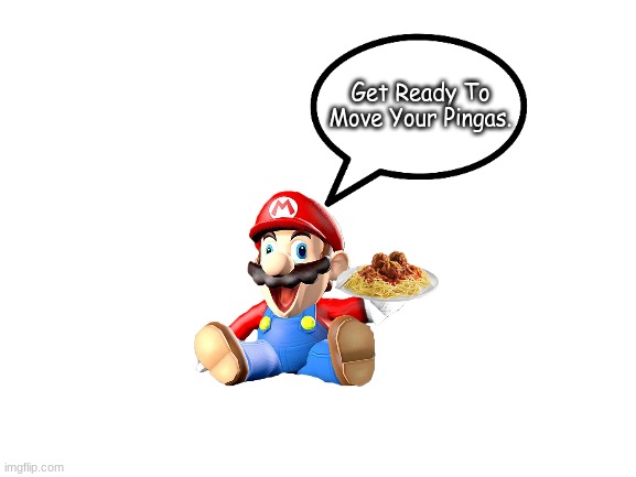 SMG4 Mario phrase | Get Ready To Move Your Pingas. | image tagged in smg4 mario says | made w/ Imgflip meme maker