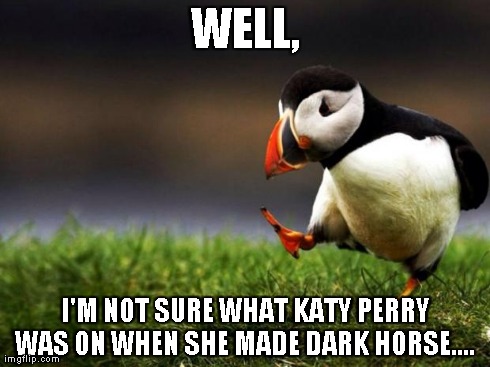 Unpopular Opinion Puffin Meme | WELL, I'M NOT SURE WHAT KATY PERRY WAS ON WHEN SHE MADE DARK HORSE.... | image tagged in memes,unpopular opinion puffin | made w/ Imgflip meme maker
