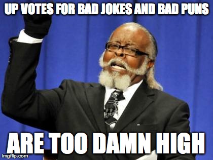 Too Damn High | UP VOTES FOR BAD JOKES AND BAD PUNS ARE TOO DAMN HIGH | image tagged in memes,too damn high | made w/ Imgflip meme maker