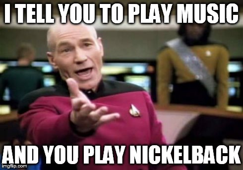 Picard Wtf Meme | I TELL YOU TO PLAY MUSIC AND YOU PLAY NICKELBACK | image tagged in memes,picard wtf | made w/ Imgflip meme maker