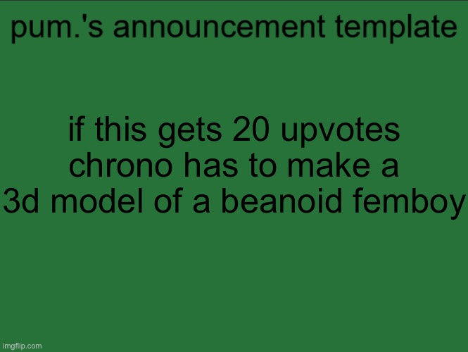 lazy ass temp | if this gets 20 upvotes chrono has to make a 3d model of a beanoid femboy | image tagged in lazy ass temp | made w/ Imgflip meme maker