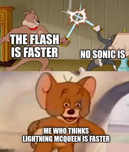 fastest cartoon 2.0 | THE FLASH IS FASTER; NO SONIC IS; ME WHO THINKS LIGHTNING MCQUEEN IS FASTER | image tagged in tom and jerry swordfight | made w/ Imgflip meme maker